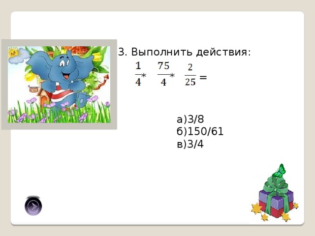 3. Выполнить действия:  * * = а)3/8 б)150/61 в)3/4 а) 