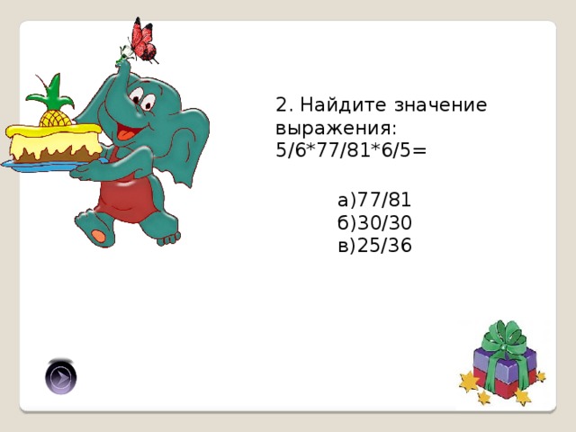 2. Найдите значение выражения: 5/6*77/81*6/5= а)77/81 б)30/30 в)25/36 а) 
