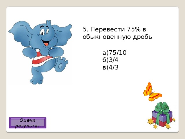 5. Перевести 75% в обыкновенную дробь а)75/10 б)3/4 в)4/3 б) Оцени результат 