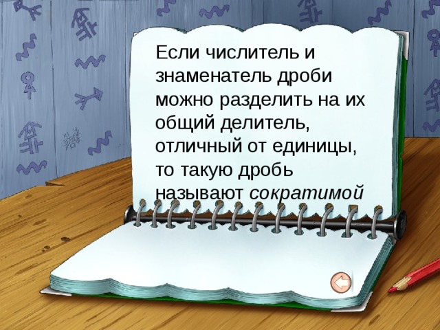 Если числитель и знаменатель дроби можно разделить на их общий делитель, отличный от единицы, то такую дробь называют сократимой 