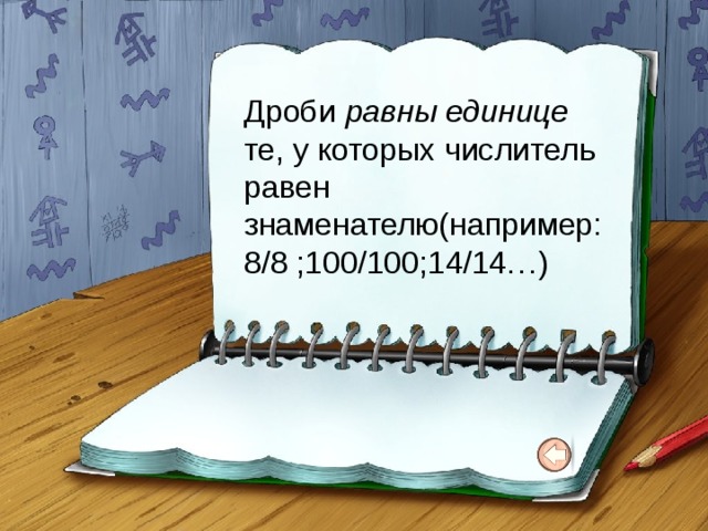 Дроби равны единице те, у которых числитель равен знаменателю(например: 8/8 ;100/100;14/14…) 