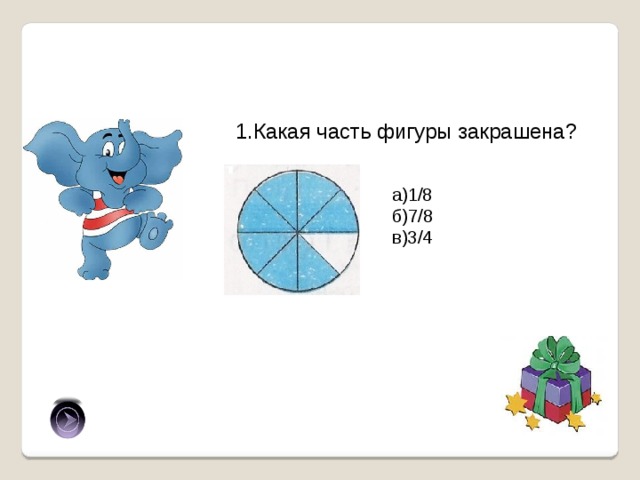 1.Какая часть фигуры закрашена? а)1/8 б)7/8 в)3/4 б) 