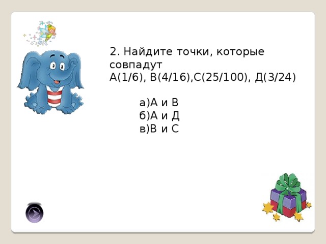 2. Найдите точки, которые совпадут А(1/6), В(4/16),С(25/100), Д(3/24) а)А и В б)А и Д в)В и С б) 