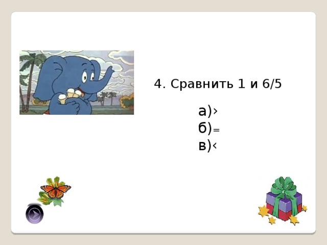 4. Сравнить 1 и 6/5 а)› б)₌ в)‹ в) 