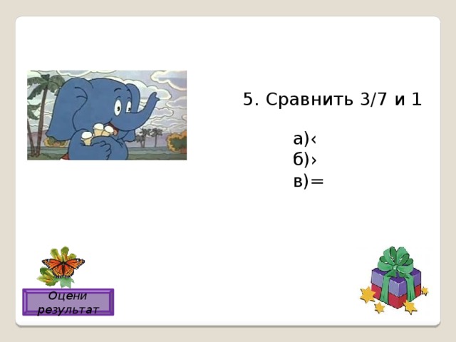 5. Сравнить 3/7 и 1 а)‹ б)› в)= а) Оцени результат 
