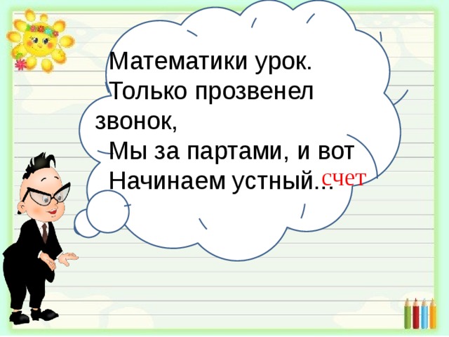 Математики урок. Только прозвенел звонок, Мы за партами, и вот Начинаем устный... счет 