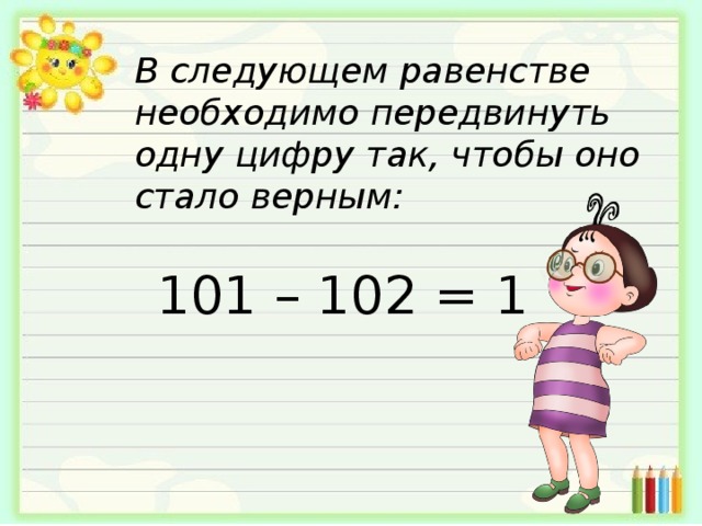 Верны следующие равенства. В равенстве 101 102 1 передвиньте одну цифру. 101-102 1 Ответ. В равенстве 101-102 1 передвиньте одну цифру так чтобы оно стало верным. 101 102 1 Как передвинуть 1 карточку чтобы верное равенство.