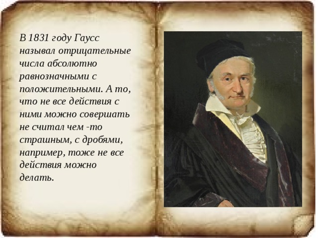 В 1831 году Гаусс называл отрицательные числа абсолютно равнозначными с положительными. А то, что не все действия с ними можно совершать не считал чем -то страшным, с дробями, например, тоже не все действия можно делать. 