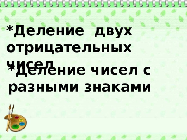 *Деление двух отрицательных чисел *Деление чисел с разными знаками 