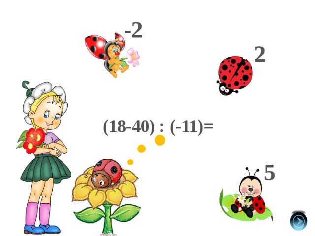 -2 2 (18-40) : (-11)= 5 