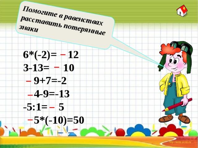 Помогите в равенствах расставить потерянные знаки _ 6*(-2)= 12 3-13= 10  9+7=-2  4-9=-13 -5:1= 5  5*(-10)=50 _ _ _ _ _ 