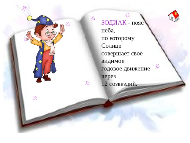ЗОДИАК - пояс неба,  по которому Солнце  совершает своё видимое  годовое движение через  12 созвездий. 