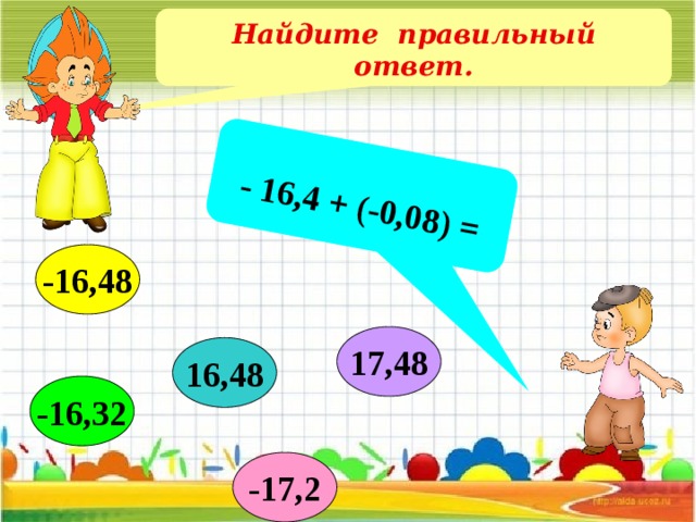  - 16,4 + (-0,08) = Найдите правильный ответ. -16,48 17,48 16,48 -16,32 -17,2 