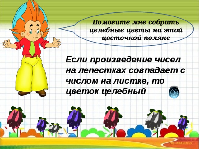 Помогите мне собрать целебные цветы на этой цветочной поляне Если произведение чисел на лепестках совпадает с числом на листке, то цветок целебный 
