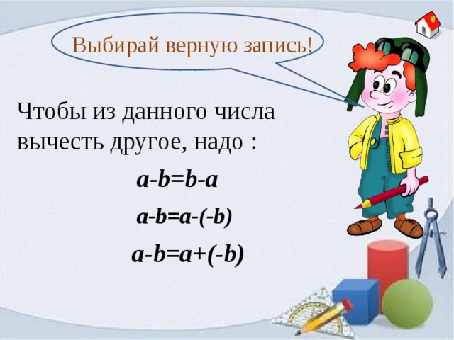 Выбирай верную запись! Чтобы из данного числа вычесть другое, надо : a-b=b-a a-b=a-(-b) a-b=a+(-b) 