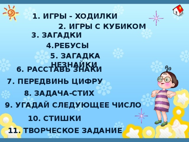 1. Игры - ходилки 2. Игры с кубиком 3. загадки 4.ребусы 5. Загадка Незнайки 6. Расставь знаки 7. Передвинь цифру 8. задача-стих 9. Угадай следующее число 10. стишки 11. Творческое задание 