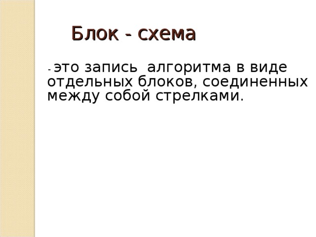 Блок - схема  - это запись алгоритма в виде отдельных блоков, соединенных между собой стрелками. 