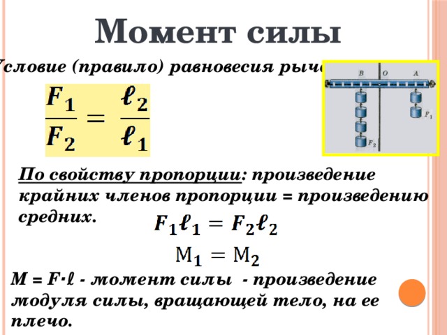 Момент силы Условие (правило) равновесия рычага: По свойству пропорции : произведение крайних членов пропорции = произведению средних. М = F · ℓ - момент силы - произведение модуля силы, вращающей тело, на ее плечо. 
