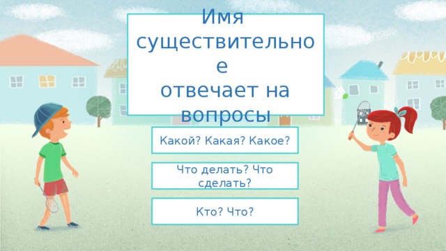 Имя  существительное  отвечает на вопросы Какой? Какая? Какое? Что делать? Что сделать? Кто? Что? 