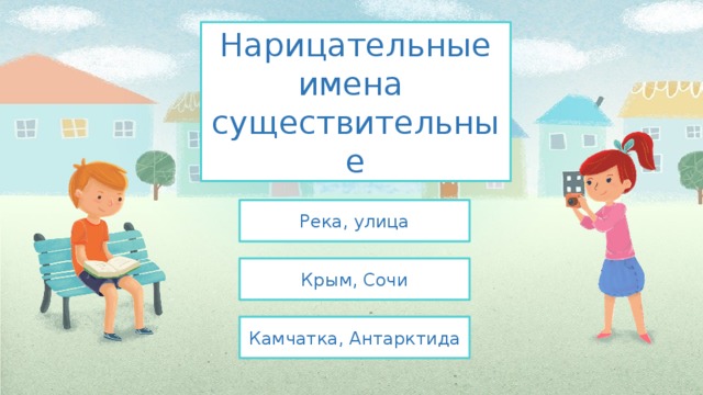 Нарицательные имена  существительные Река, улица Крым, Сочи Камчатка, Антарктида 