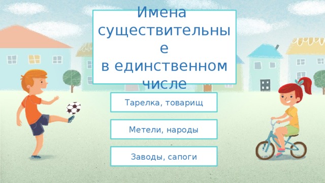 Имена  существительные  в единственном  числе Тарелка, товарищ Метели, народы Заводы, сапоги 