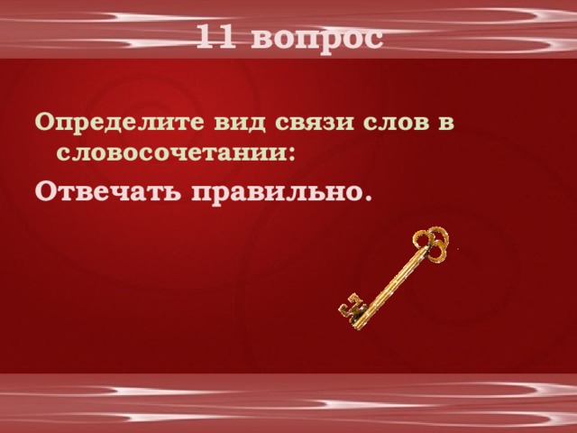 11 вопрос Определите вид связи слов в словосочетании: Отвечать правильно.  