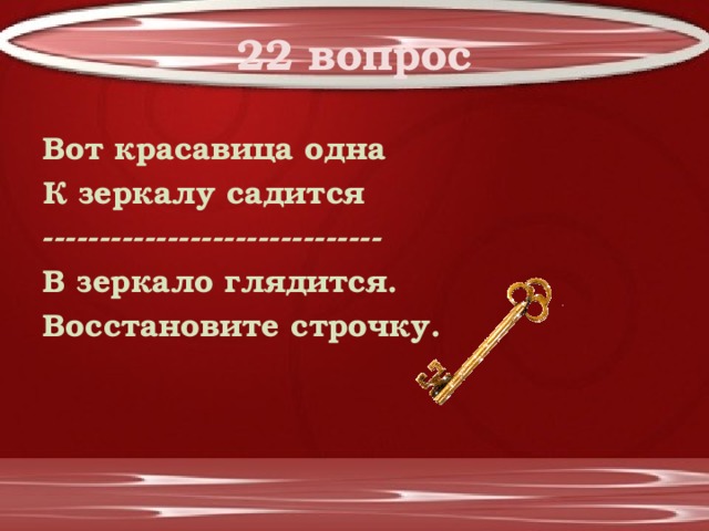 22 вопрос Вот красавица одна К зеркалу садится ------------------------------ В зеркало глядится. Восстановите строчку. 