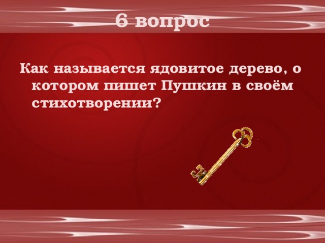 6 вопрос Как называется ядовитое дерево, о котором пишет Пушкин в своём стихотворении? 