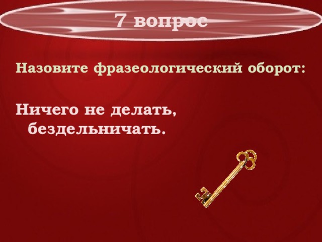 7 вопрос Назовите фразеологический оборот:  Ничего не делать, бездельничать. 