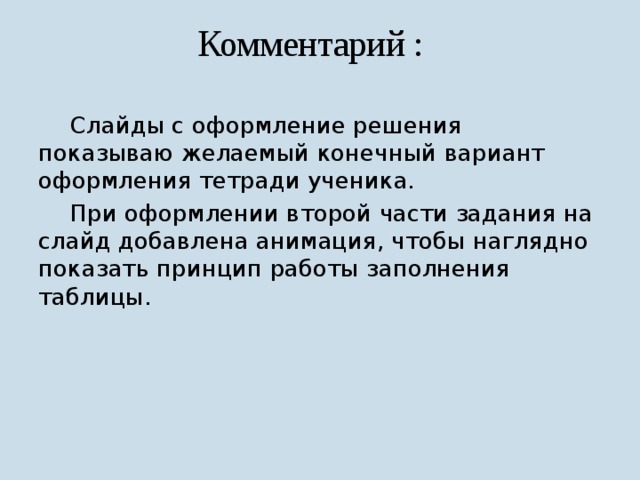 Комментарий :  Слайды с оформление решения показываю желаемый конечный вариант оформления тетради ученика.  При оформлении второй части задания на слайд добавлена анимация, чтобы наглядно показать принцип работы заполнения таблицы. 
