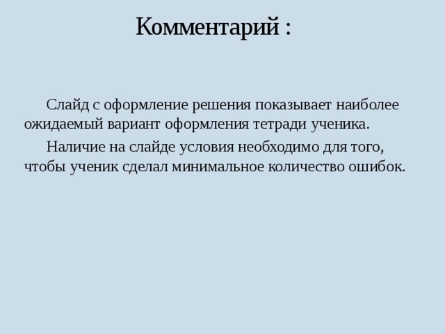 Комментарий :  Слайд с оформление решения показывает наиболее ожидаемый вариант оформления тетради ученика.  Наличие на слайде условия необходимо для того, чтобы ученик сделал минимальное количество ошибок. 
