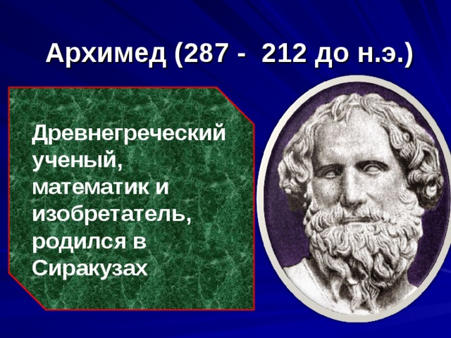  Архимед (287 - 212 до н.э.) Древнегреческий ученый, математик и изобретатель, родился в Сиракузах   