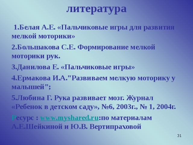 литература     1.Белая А.Е. «Пальчиковые игры для развития мелкой моторики» 2.Большакова С.Е. Формирование мелкой моторики рук. 3.Данилова Е. «Пальчиковые игры» 4.Ермакова И.А.