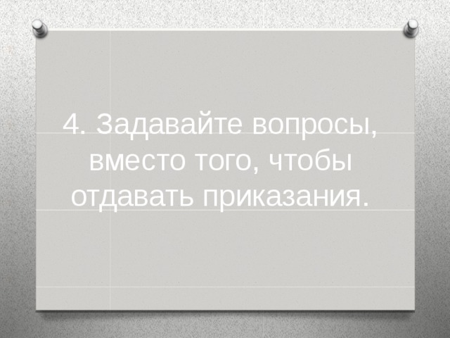 4. Задавайте вопросы, вместо того, чтобы отдавать приказания.