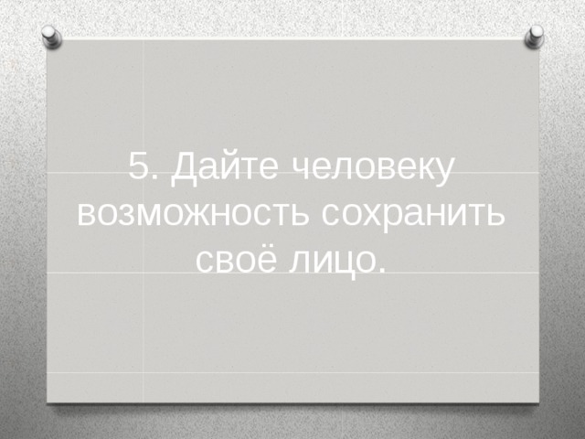 5. Дайте человеку возможность сохранить своё лицо.