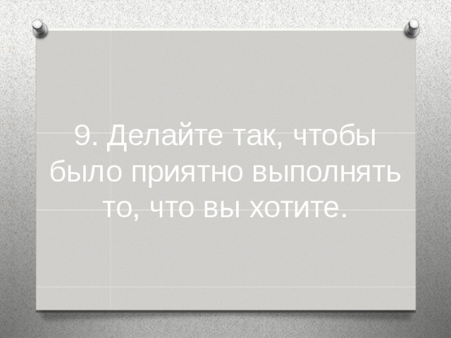 9. Делайте так, чтобы было приятно выполнять то, что вы хотите.