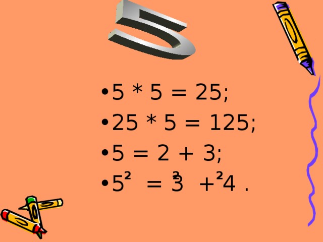 5 * 5 = 25; 25 * 5 = 125; 5 = 2 + 3; 5 = 3 + 4 . 2 2 2 