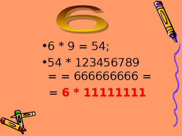 6 * 9 = 54; 54 * 123456789 = = 666666666 =  = 6 * 11111111  