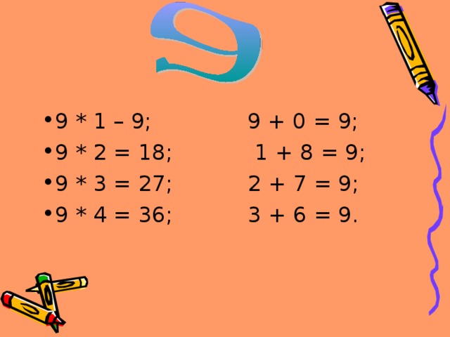 9 * 1 – 9; 9 + 0 = 9; 9 * 2 = 18; 1 + 8 = 9; 9 * 3 = 27; 2 + 7 = 9; 9 * 4 = 36; 3 + 6 = 9. 