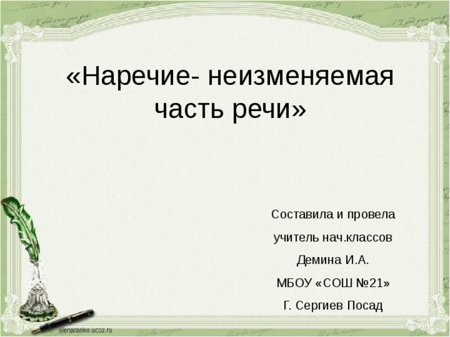 «Наречие- неизменяемая часть речи» Составила и провела учитель нач.классов Демина И.А. МБОУ «СОШ №21» Г. Сергиев Посад 