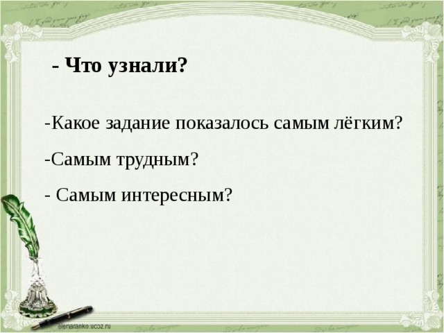 - Что узнали? -Какое задание показалось самым лёгким? -Самым трудным? - Самым интересным? 