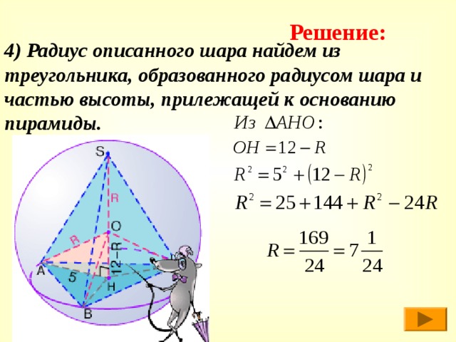 Решение: 4) Радиус описанного шара найдем из треугольника, образованного радиусом шара и частью высоты, прилежащей к основанию пирамиды. 