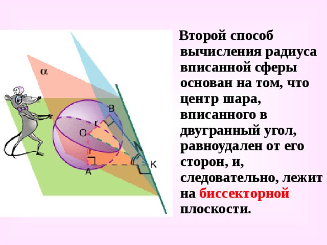 Второй способ вычисления радиуса вписанной сферы основан на том, что центр шара, вписанного в двугранный угол, равноудален от его сторон, и, следовательно, лежит на биссекторной плоскости. 