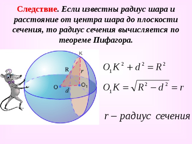 Следствие . Если известны радиус шара и расстояние от центра шара до плоскости сечения, то радиус сечения вычисляется по теореме Пифагора. 