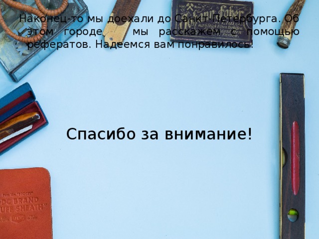 Наконец-то мы доехали до Санкт-Петербурга. Об этом городе мы расскажем с помощью рефератов. Надеемся вам понравилось! Спасибо за внимание! 