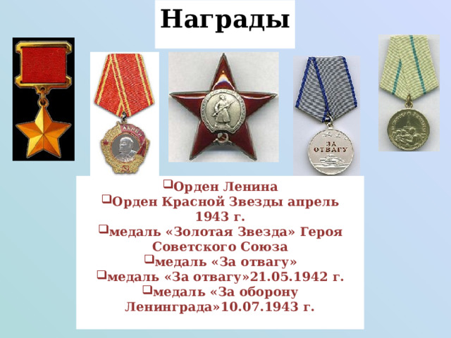 Награды Орден Ленина Орден Красной Звезды апрель 1943 г. медаль «Золотая Звезда» Героя Советского Союза медаль «За отвагу» медаль «За отвагу»21.05.1942 г. медаль «За оборону Ленинграда»10.07.1943 г. 