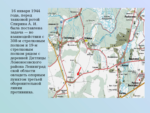  16 января 1944 года, перед танковой ротой Спирина А. И. была поставлена задача — во взаимодействии с 308-м стрелковым полком и 19-м стрелковым полком рядом с деревней Дятлицы Ломоносовского района Ленинградской области овладеть опорным пунктом третьей оборонительной линии противника. 