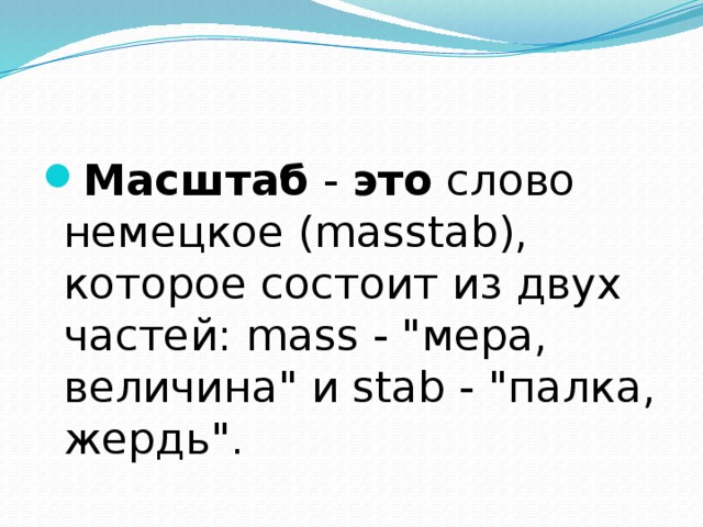 Масштаб - это слово немецкое (masstab), которое состоит из двух частей: mass - 