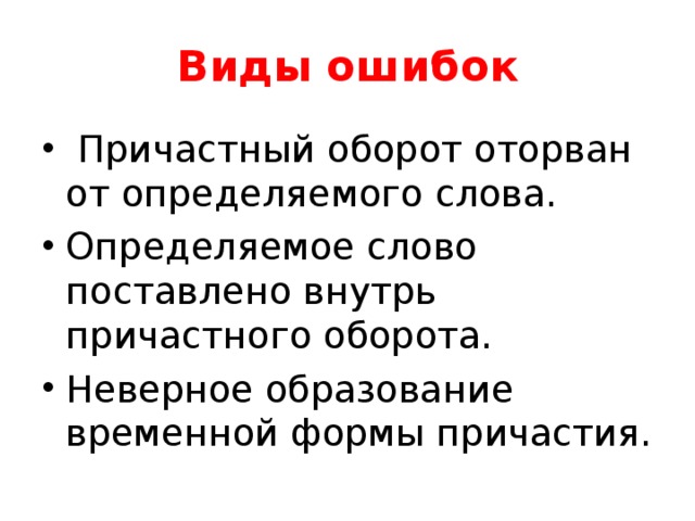 Виды ошибок Причастный оборот оторван от определяемого слова. Определяемое слово поставлено внутрь причастного оборота. Неверное образование временной формы причастия.