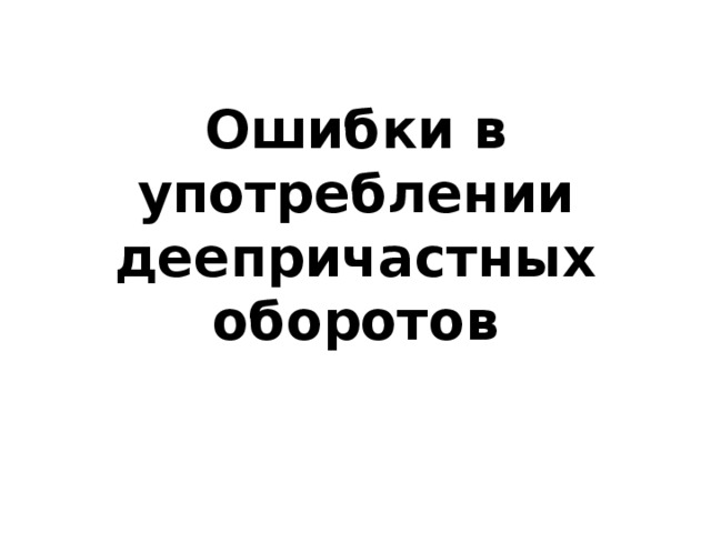 Ошибки в употреблении деепричастных оборотов 